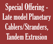 Special Offering - Late model Planetary Cablers/Stranders, Tandem Extrusion Line